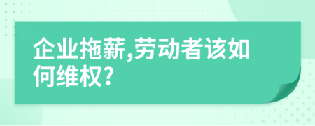 企业拖薪,劳动者该如何维权?