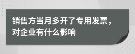 销售方当月多开了专用发票，对企业有什么影响