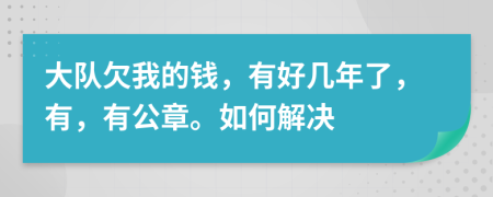 大队欠我的钱，有好几年了，有，有公章。如何解决