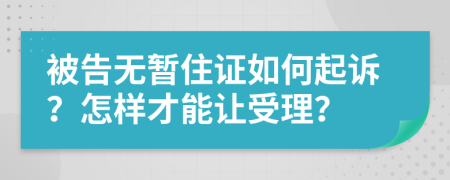 被告无暂住证如何起诉？怎样才能让受理？