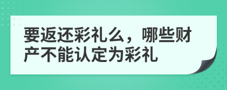 要返还彩礼么，哪些财产不能认定为彩礼