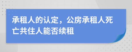 承租人的认定，公房承租人死亡共住人能否续租