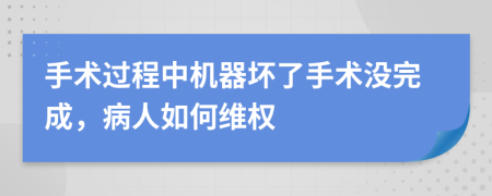 手术过程中机器坏了手术没完成，病人如何维权