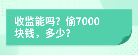 收监能吗？偷7000块钱，多少？