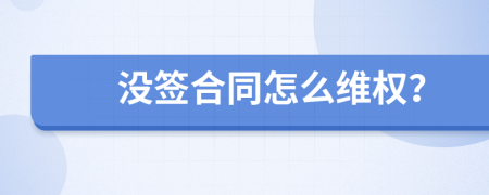 没签合同怎么维权？