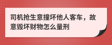 司机抢生意撞坏他人客车，故意毁坏财物怎么量刑