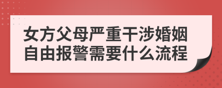 女方父母严重干涉婚姻自由报警需要什么流程