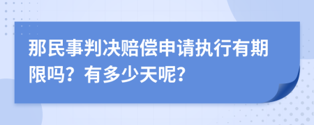 那民事判决赔偿申请执行有期限吗？有多少天呢？