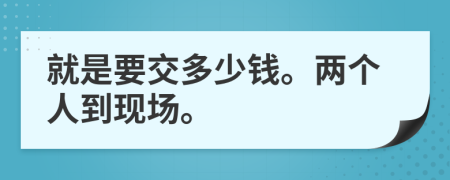 就是要交多少钱。两个人到现场。