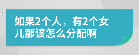 如果2个人，有2个女儿那该怎么分配啊