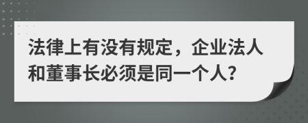 法律上有没有规定，企业法人和董事长必须是同一个人？