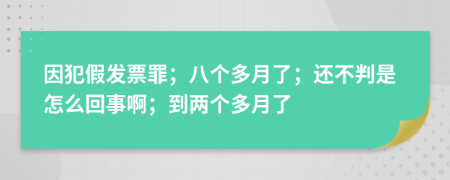 因犯假发票罪；八个多月了；还不判是怎么回事啊；到两个多月了