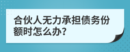 合伙人无力承担债务份额时怎么办？