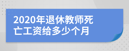 2020年退休教师死亡工资给多少个月