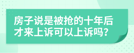 房子说是被抢的十年后才来上诉可以上诉吗？