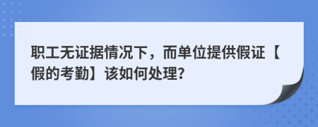 职工无证据情况下，而单位提供假证【假的考勤】该如何处理？