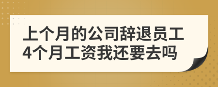 上个月的公司辞退员工4个月工资我还要去吗