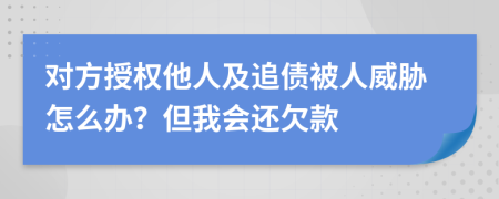 对方授权他人及追债被人威胁怎么办？但我会还欠款