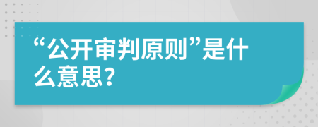 “公开审判原则”是什么意思？