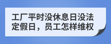 工厂平时没休息日没法定假日，员工怎样维权