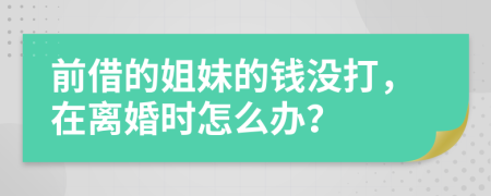 前借的姐妹的钱没打，在离婚时怎么办？