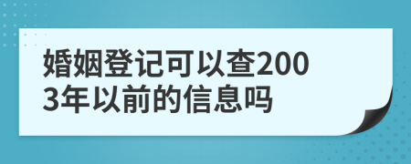 婚姻登记可以查2003年以前的信息吗