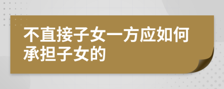 不直接子女一方应如何承担子女的