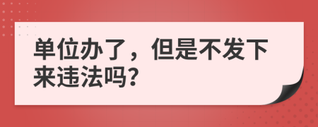 单位办了，但是不发下来违法吗？