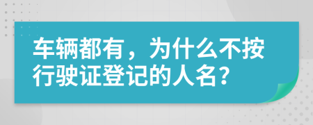 车辆都有，为什么不按行驶证登记的人名？