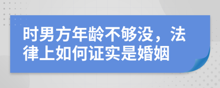 时男方年龄不够没，法律上如何证实是婚姻