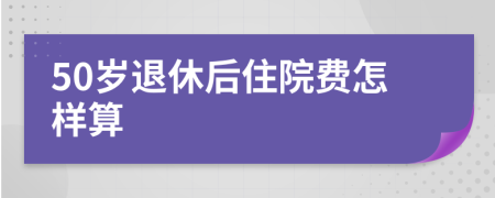 50岁退休后住院费怎样算