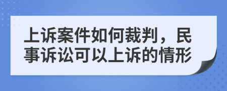 上诉案件如何裁判，民事诉讼可以上诉的情形