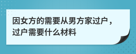 因女方的需要从男方家过户，过户需要什么材料