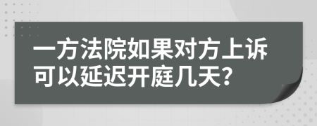 一方法院如果对方上诉可以延迟开庭几天？