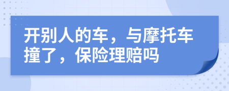 开别人的车，与摩托车撞了，保险理赔吗