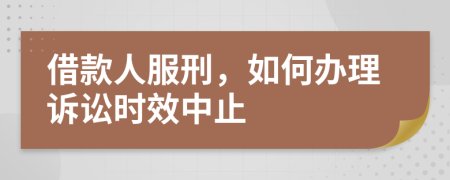 借款人服刑，如何办理诉讼时效中止