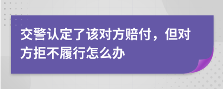 交警认定了该对方赔付，但对方拒不履行怎么办