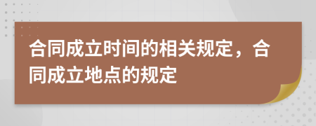 合同成立时间的相关规定，合同成立地点的规定