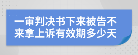 一审判决书下来被告不来拿上诉有效期多少天