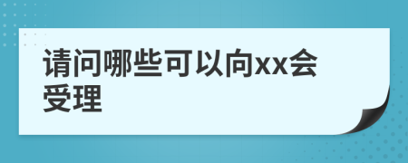 请问哪些可以向xx会受理