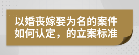 以婚丧嫁娶为名的案件如何认定，的立案标准