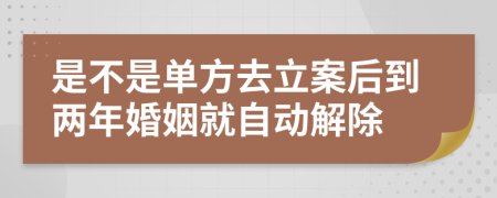 是不是单方去立案后到两年婚姻就自动解除