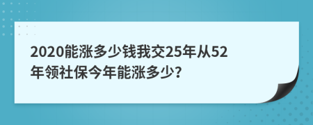 2020能涨多少钱我交25年从52年领社保今年能涨多少？