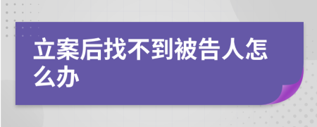 立案后找不到被告人怎么办