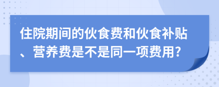 住院期间的伙食费和伙食补贴、营养费是不是同一项费用?
