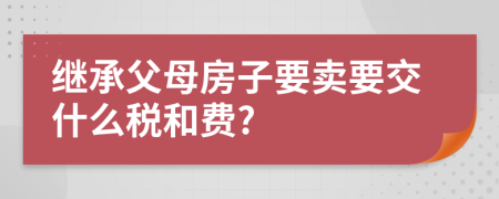 继承父母房子要卖要交什么税和费?