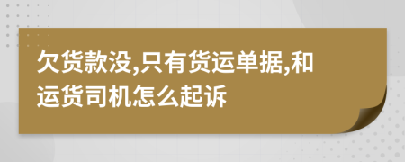 欠货款没,只有货运单据,和运货司机怎么起诉