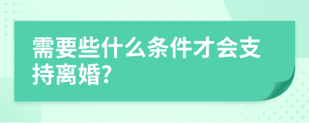 需要些什么条件才会支持离婚?