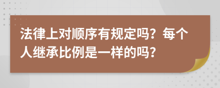 法律上对顺序有规定吗？每个人继承比例是一样的吗？