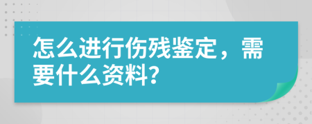 怎么进行伤残鉴定，需要什么资料？